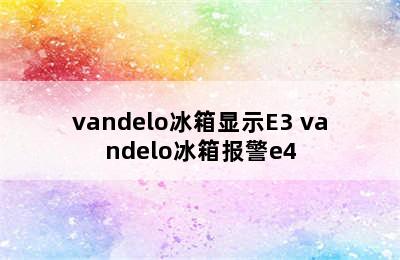 vandelo冰箱显示E3 vandelo冰箱报警e4